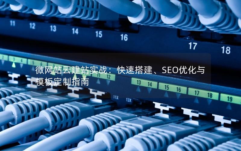 微网站云建站实战：快速搭建、SEO优化与模板定制指南