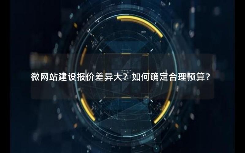 微网站建设报价差异大？如何确定合理预算？