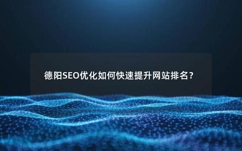 德阳SEO优化如何快速提升网站排名？