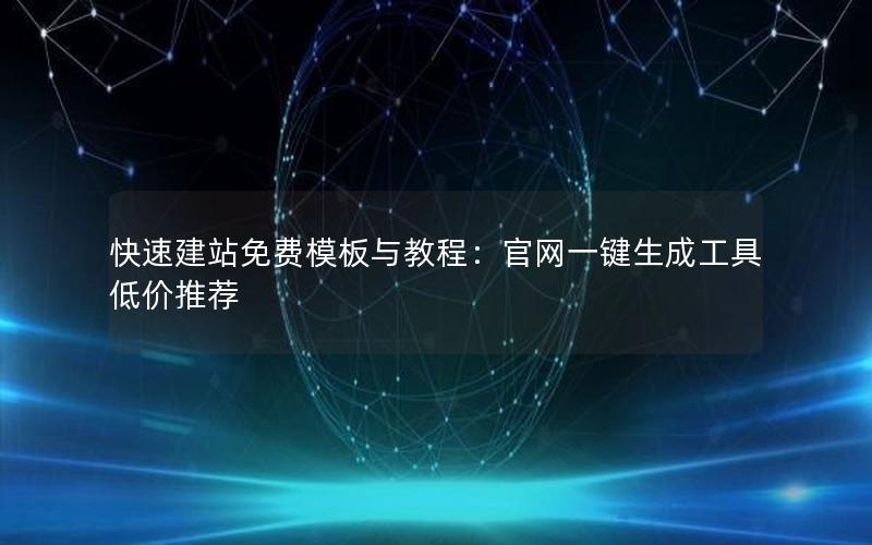 快速建站免费模板与教程：官网一键生成工具低价推荐