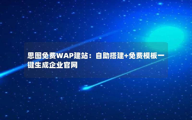 思图免费WAP建站：自助搭建+免费模板一键生成企业官网