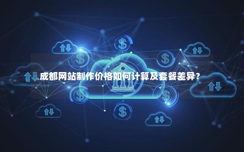 成都网站制作价格如何计算及套餐差异？