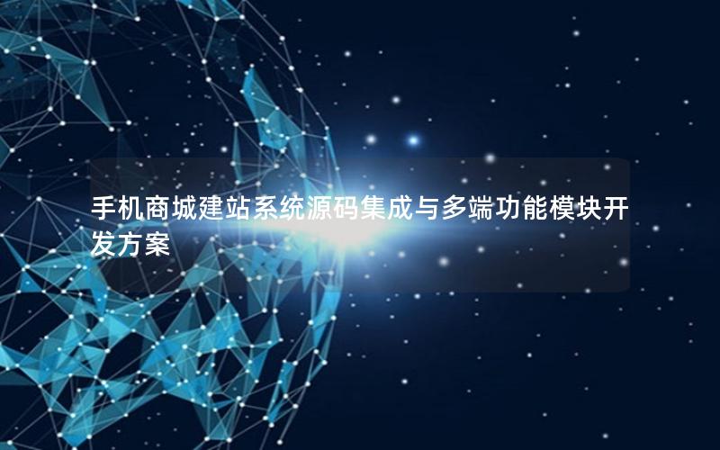 手机商城建站系统源码集成与多端功能模块开发方案