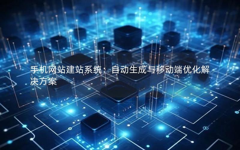 手机网站建站系统：自动生成与移动端优化解决方案