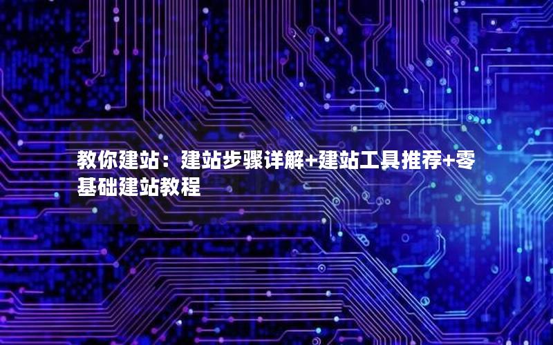 教你建站：建站步骤详解+建站工具推荐+零基础建站教程