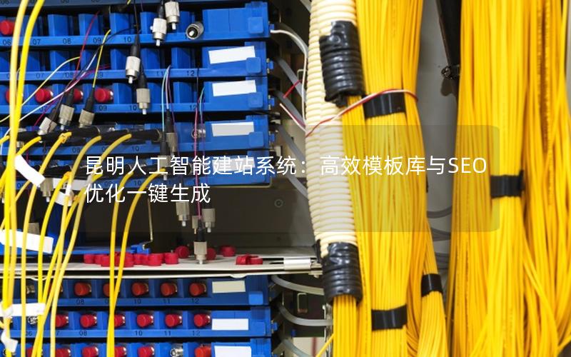 昆明人工智能建站系统：高效模板库与SEO优化一键生成