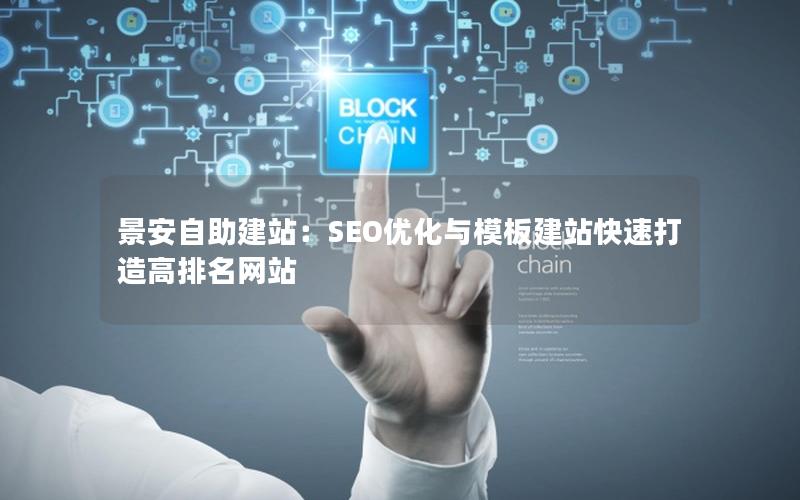 景安自助建站：SEO优化与模板建站快速打造高排名网站