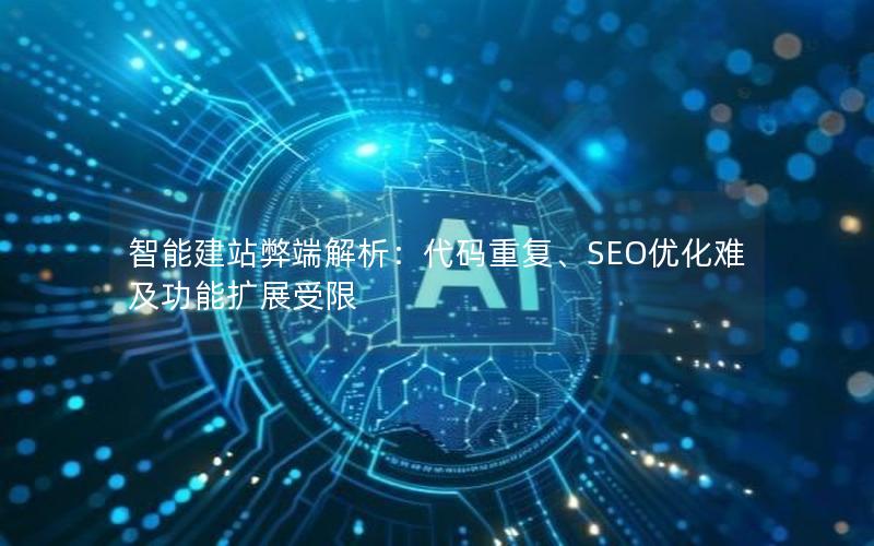 智能建站弊端解析：代码重复、SEO优化难及功能扩展受限