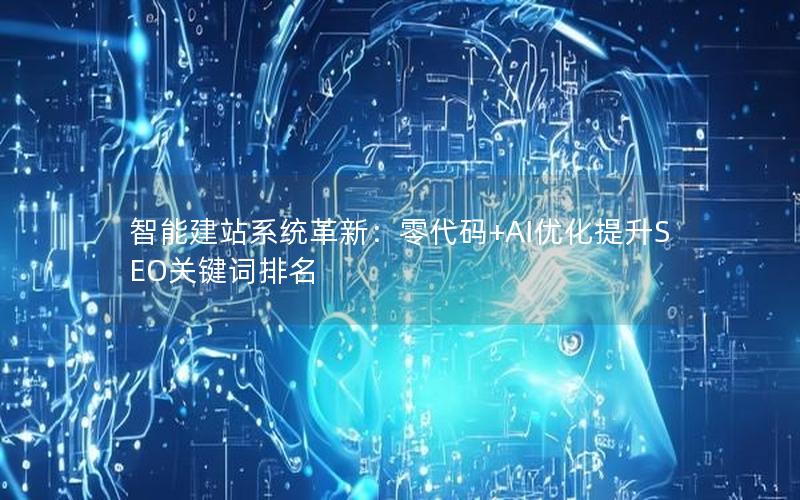 智能建站系统革新：零代码+AI优化提升SEO关键词排名