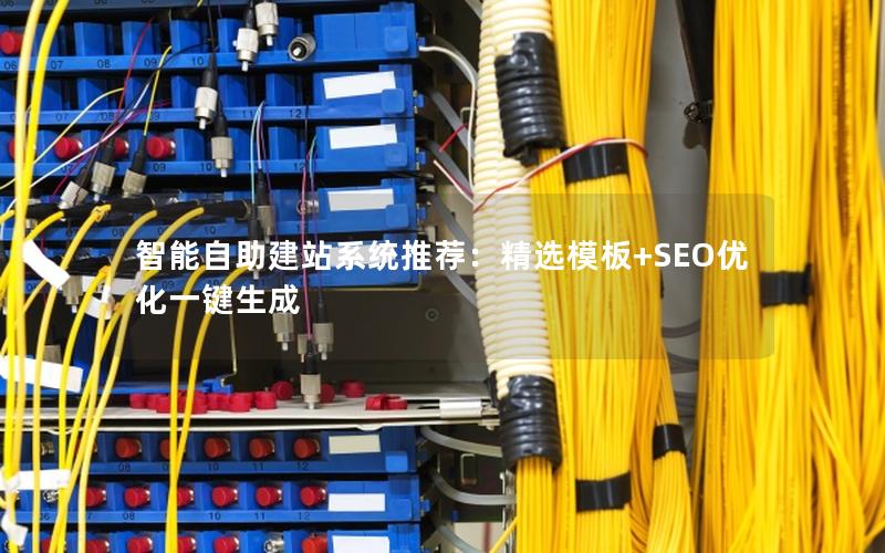 智能自助建站系统推荐：精选模板+SEO优化一键生成