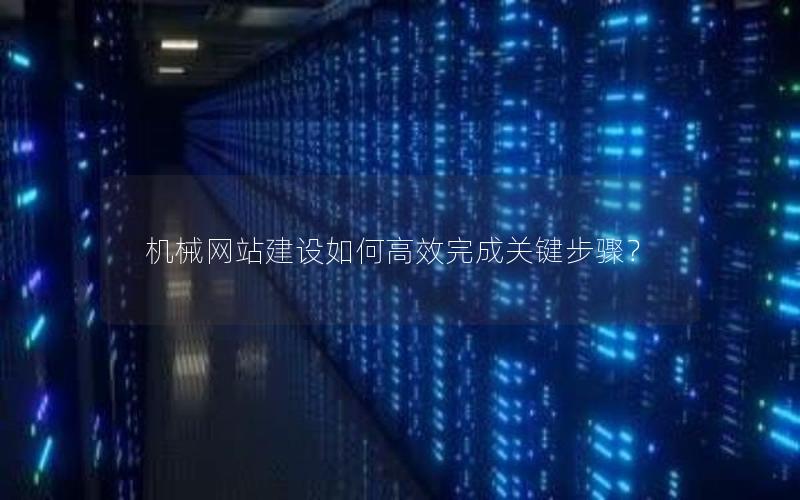 机械网站建设如何高效完成关键步骤？