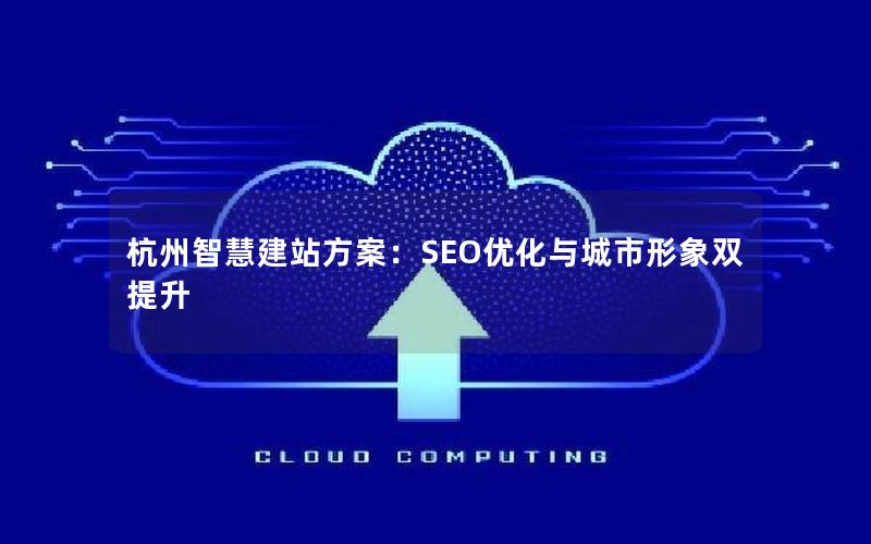 杭州智慧建站方案：SEO优化与城市形象双提升