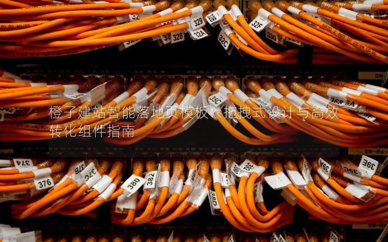 橙子建站智能落地页模板：拖拽式设计与高效转化组件指南