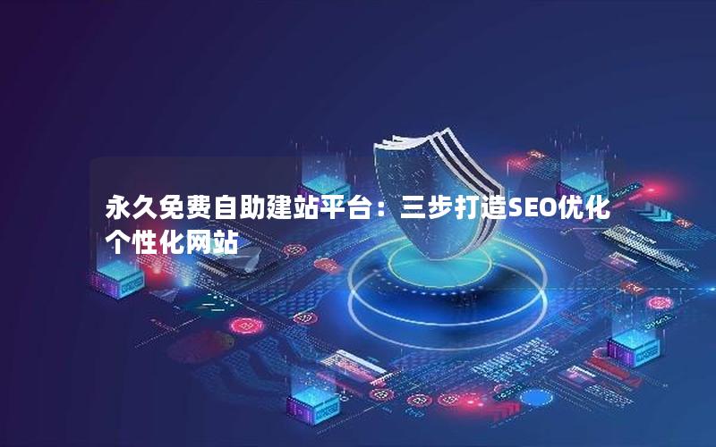 永久免费自助建站平台：三步打造SEO优化个性化网站