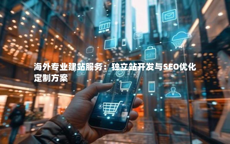 海外专业建站服务：独立站开发与SEO优化定制方案