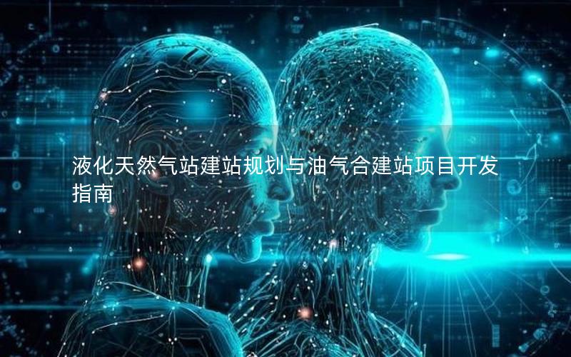 液化天然气站建站规划与油气合建站项目开发指南
