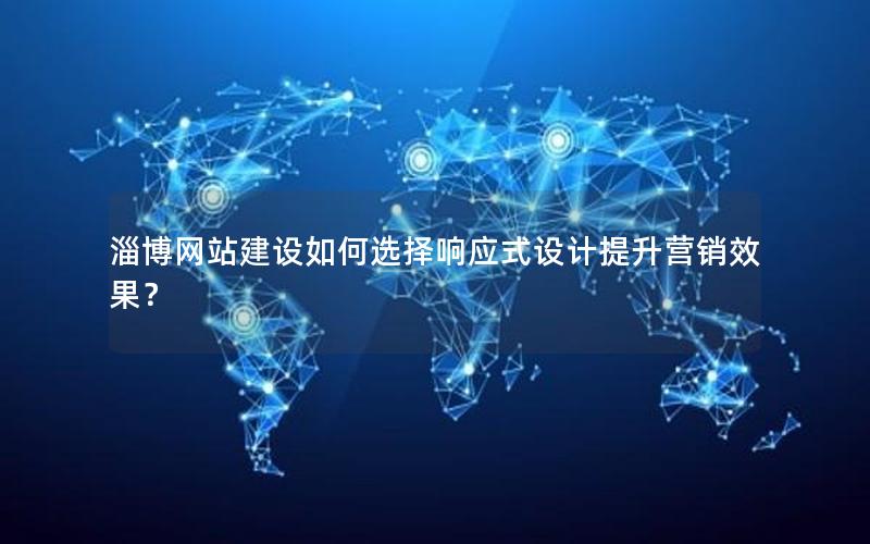 淄博网站建设如何选择响应式设计提升营销效果？
