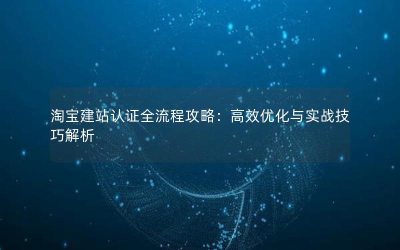 淘宝建站认证全流程攻略：高效优化与实战技巧解析