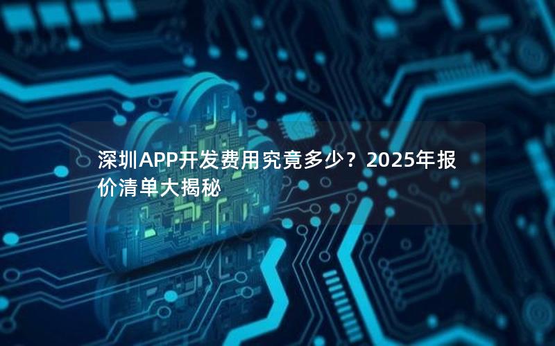 深圳APP开发费用究竟多少？2025年报价清单大揭秘