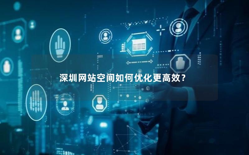 深圳网站空间如何优化更高效？