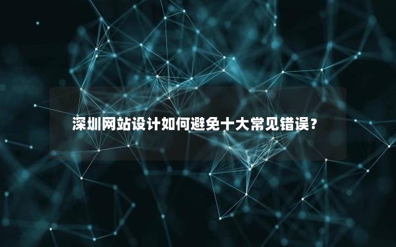 深圳网站设计如何避免十大常见错误？