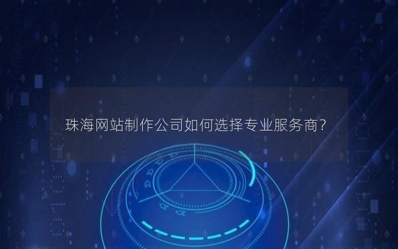 珠海网站制作公司如何选择专业服务商？