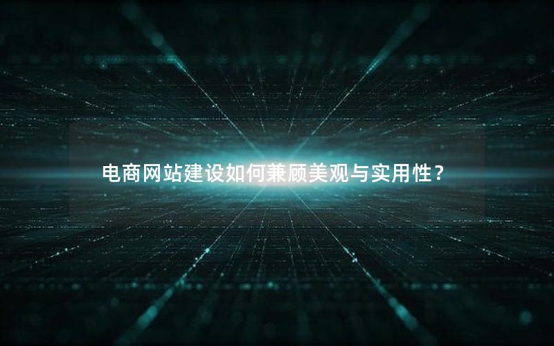 电商网站建设如何兼顾美观与实用性？
