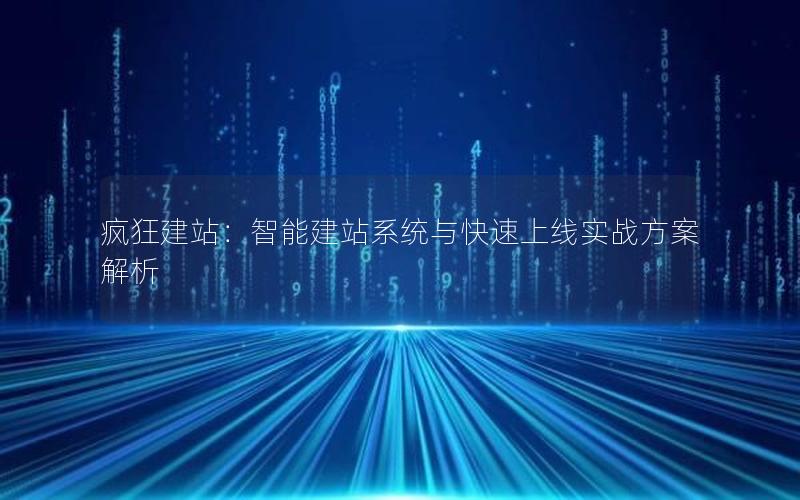 疯狂建站：智能建站系统与快速上线实战方案解析