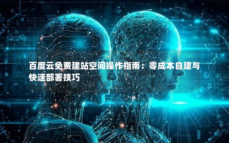 百度云免费建站空间操作指南：零成本自建与快速部署技巧