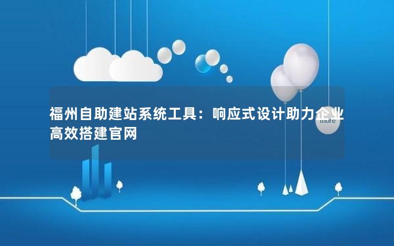 福州自助建站系统工具：响应式设计助力企业高效搭建官网