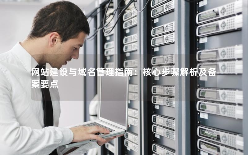 网站建设与域名管理指南：核心步骤解析及备案要点