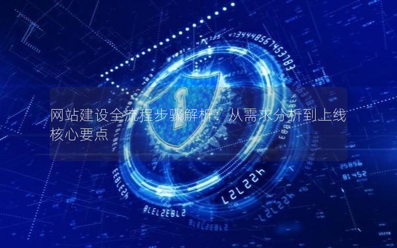 网站建设全流程步骤解析：从需求分析到上线核心要点