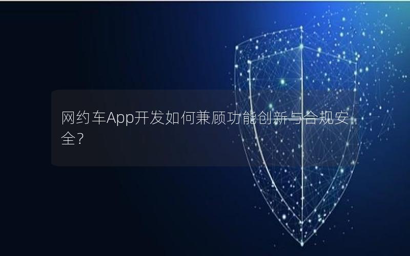 网约车App开发如何兼顾功能创新与合规安全？