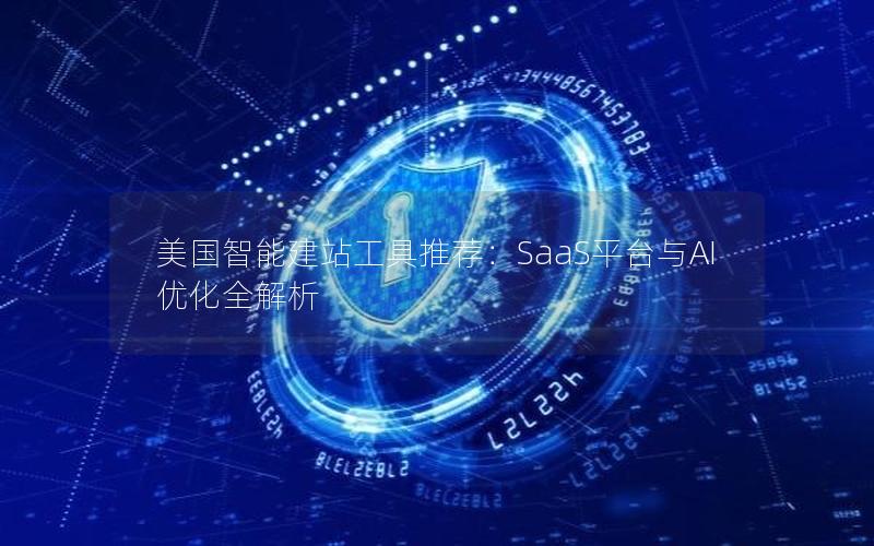 美国智能建站工具推荐：SaaS平台与AI优化全解析