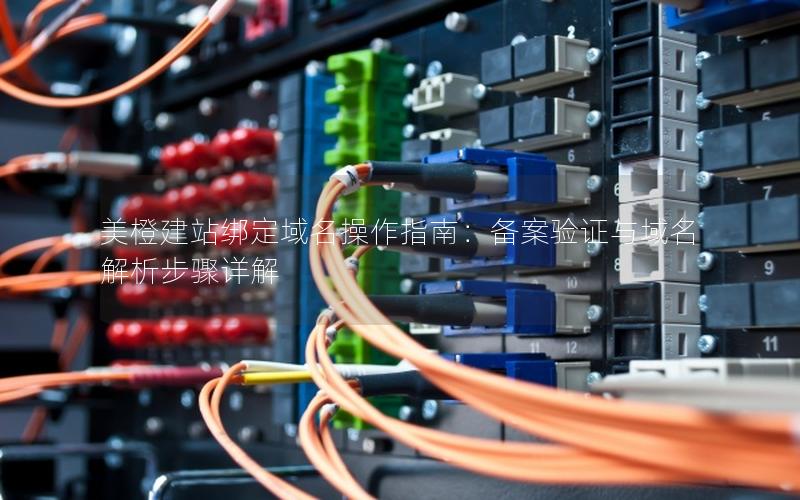 美橙建站绑定域名操作指南：备案验证与域名解析步骤详解