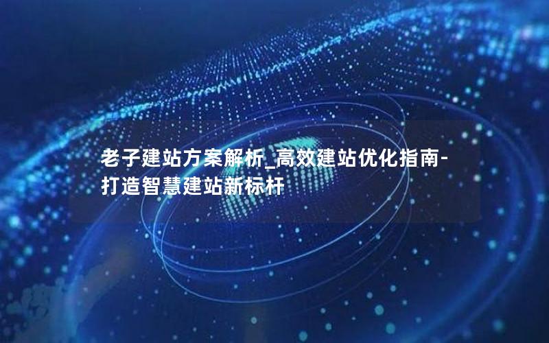 老子建站方案解析_高效建站优化指南-打造智慧建站新标杆