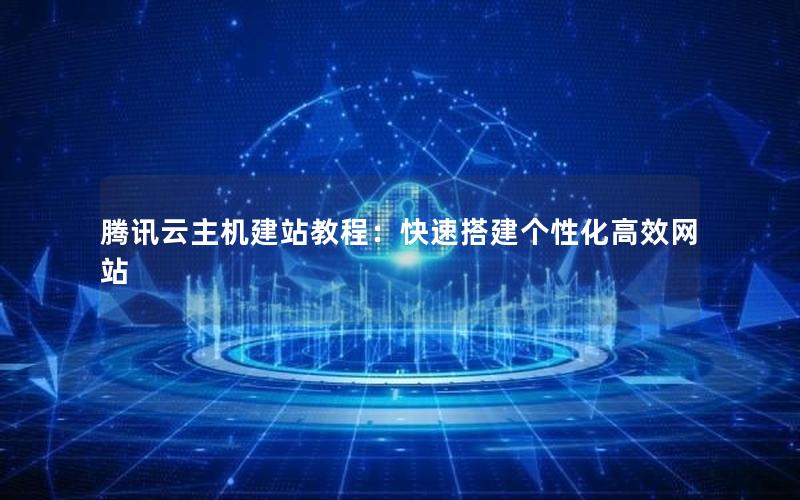 腾讯云主机建站教程：快速搭建个性化高效网站