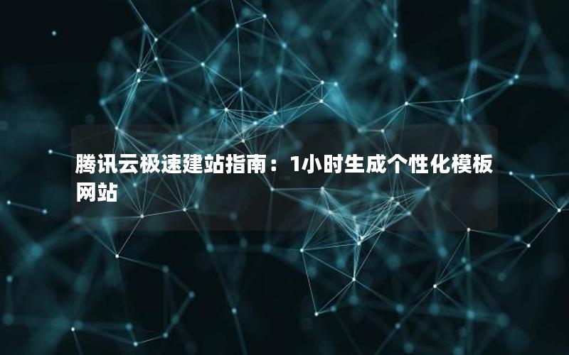 腾讯云极速建站指南：1小时生成个性化模板网站