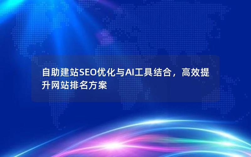 自助建站SEO优化与AI工具结合，高效提升网站排名方案