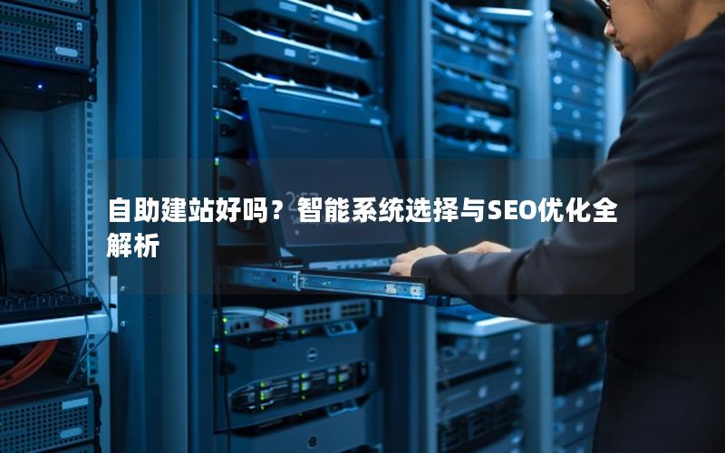 自助建站好吗？智能系统选择与SEO优化全解析