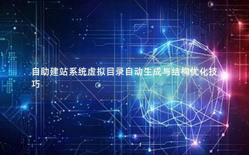 自助建站系统虚拟目录自动生成与结构优化技巧