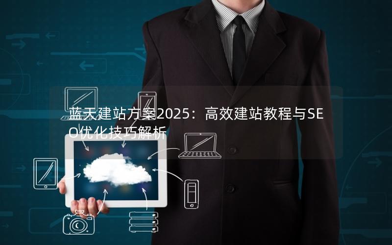 蓝天建站方案2025：高效建站教程与SEO优化技巧解析