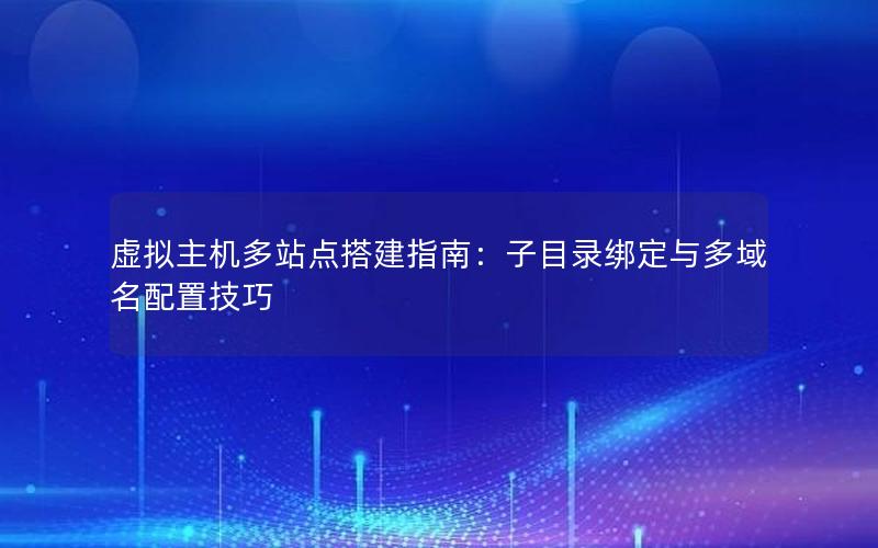 虚拟主机多站点搭建指南：子目录绑定与多域名配置技巧