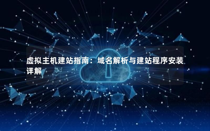 虚拟主机建站指南：域名解析与建站程序安装详解