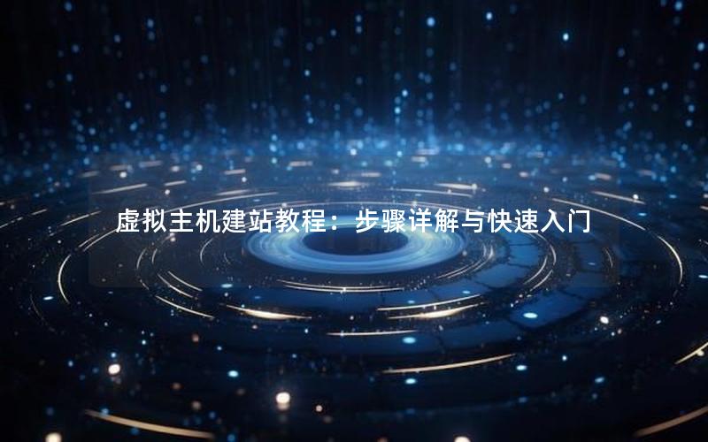 虚拟主机建站教程：步骤详解与快速入门