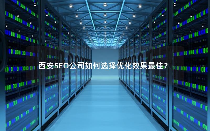 西安SEO公司如何选择优化效果最佳？