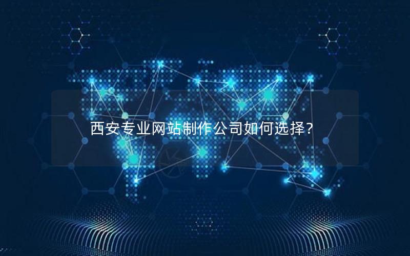 西安专业网站制作公司如何选择？