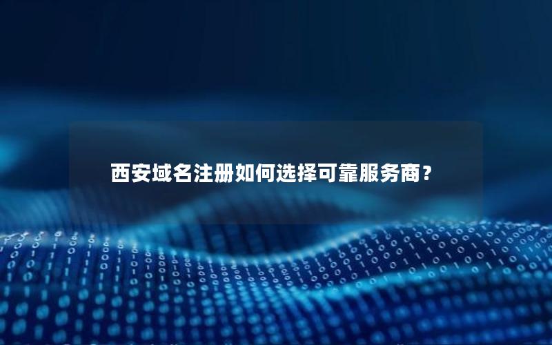 西安域名注册如何选择可靠服务商？