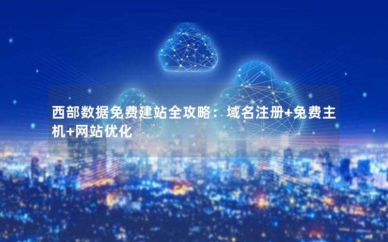 西部数据免费建站全攻略：域名注册+免费主机+网站优化