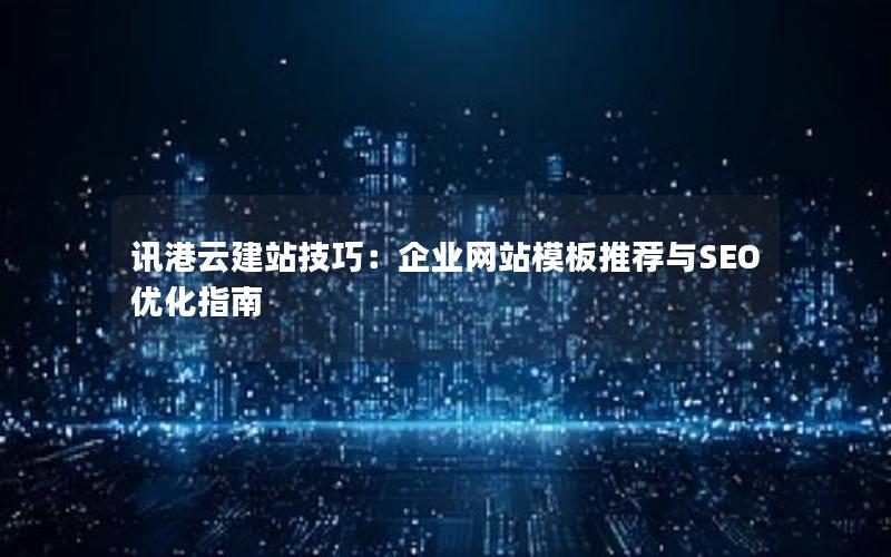 讯港云建站技巧：企业网站模板推荐与SEO优化指南